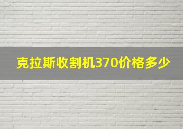 克拉斯收割机370价格多少