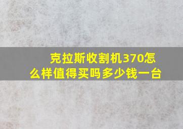 克拉斯收割机370怎么样值得买吗多少钱一台