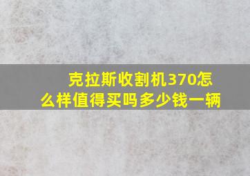 克拉斯收割机370怎么样值得买吗多少钱一辆