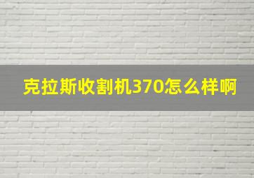 克拉斯收割机370怎么样啊