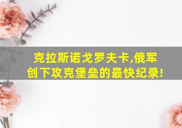 克拉斯诺戈罗夫卡,俄军创下攻克堡垒的最快纪录!