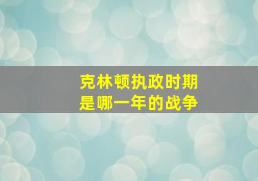 克林顿执政时期是哪一年的战争