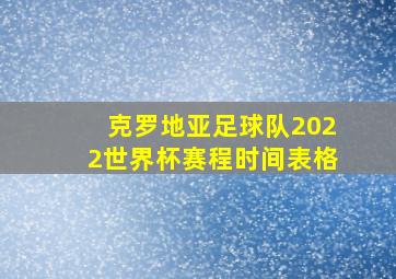 克罗地亚足球队2022世界杯赛程时间表格