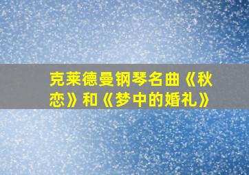 克莱德曼钢琴名曲《秋恋》和《梦中的婚礼》