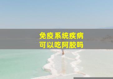 免疫系统疾病可以吃阿胶吗