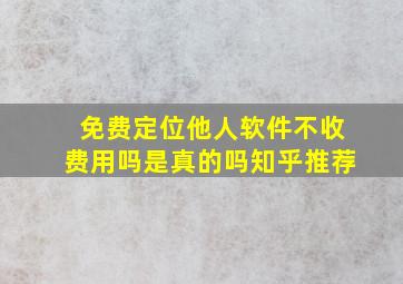 免费定位他人软件不收费用吗是真的吗知乎推荐