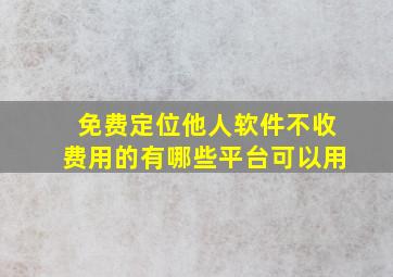 免费定位他人软件不收费用的有哪些平台可以用