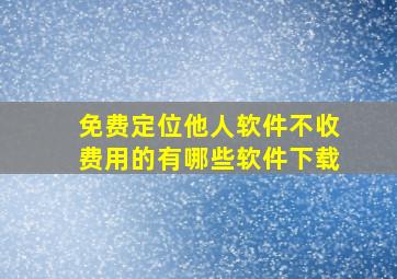 免费定位他人软件不收费用的有哪些软件下载