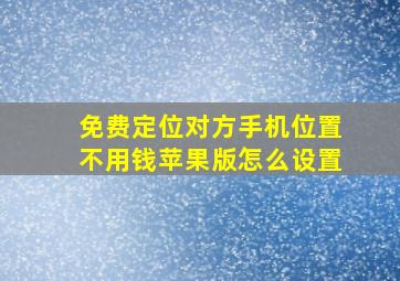 免费定位对方手机位置不用钱苹果版怎么设置