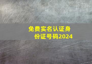 免费实名认证身份证号码2024