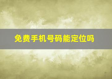 免费手机号码能定位吗