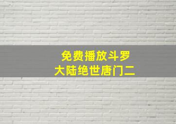 免费播放斗罗大陆绝世唐门二