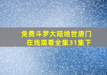 免费斗罗大陆绝世唐门在线观看全集31集下