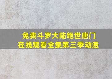 免费斗罗大陆绝世唐门在线观看全集第三季动漫