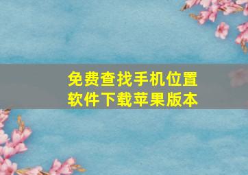 免费查找手机位置软件下载苹果版本