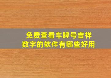 免费查看车牌号吉祥数字的软件有哪些好用