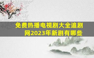 免费热播电视剧大全追剧网2023年新剧有哪些