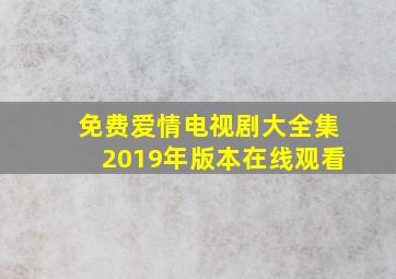 免费爱情电视剧大全集2019年版本在线观看