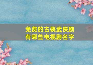 免费的古装武侠剧有哪些电视剧名字