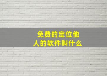 免费的定位他人的软件叫什么