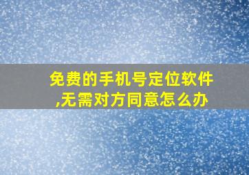 免费的手机号定位软件,无需对方同意怎么办