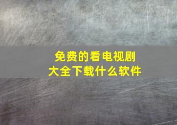 免费的看电视剧大全下载什么软件