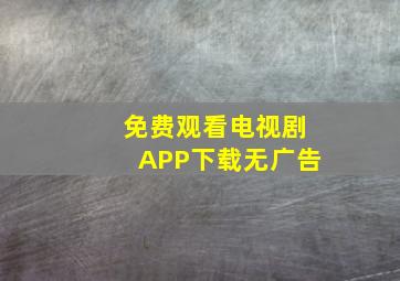 免费观看电视剧APP下载无广告