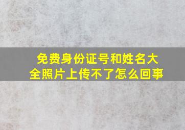 免费身份证号和姓名大全照片上传不了怎么回事