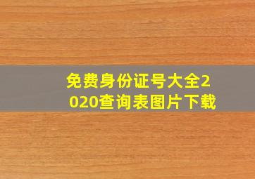 免费身份证号大全2020查询表图片下载