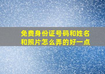 免费身份证号码和姓名和照片怎么弄的好一点