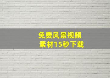 免费风景视频素材15秒下载