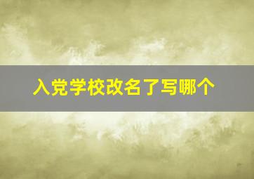 入党学校改名了写哪个