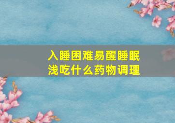 入睡困难易醒睡眠浅吃什么药物调理