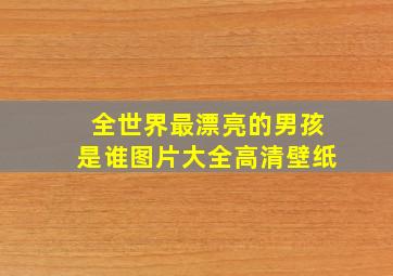 全世界最漂亮的男孩是谁图片大全高清壁纸