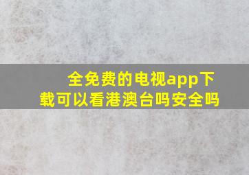 全免费的电视app下载可以看港澳台吗安全吗