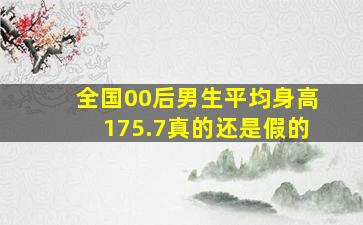 全国00后男生平均身高175.7真的还是假的