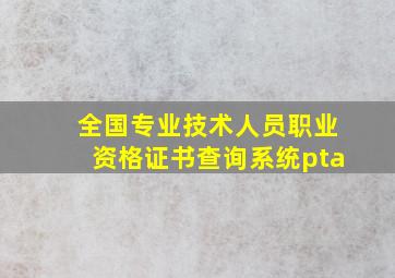 全国专业技术人员职业资格证书查询系统pta