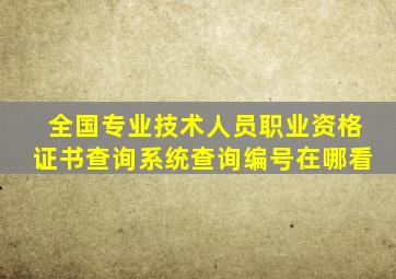 全国专业技术人员职业资格证书查询系统查询编号在哪看