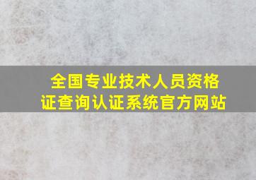 全国专业技术人员资格证查询认证系统官方网站