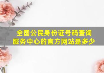 全国公民身份证号码查询服务中心的官方网站是多少