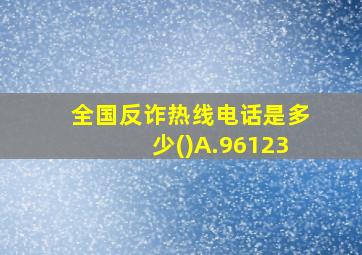 全国反诈热线电话是多少()A.96123