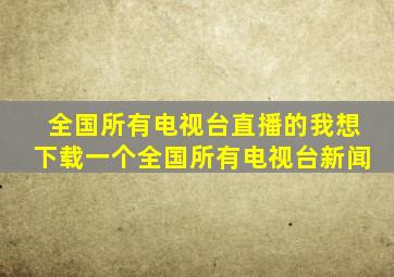 全国所有电视台直播的我想下载一个全国所有电视台新闻