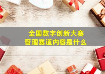 全国数字创新大赛管理赛道内容是什么