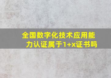 全国数字化技术应用能力认证属于1+x证书吗