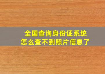 全国查询身份证系统怎么查不到照片信息了