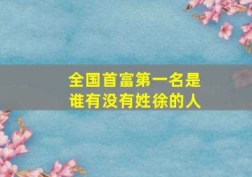 全国首富第一名是谁有没有姓徐的人