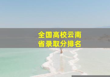 全国高校云南省录取分排名