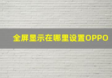 全屏显示在哪里设置OPPO