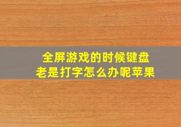 全屏游戏的时候键盘老是打字怎么办呢苹果