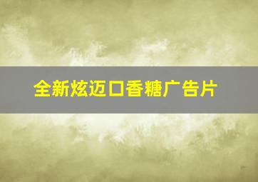 全新炫迈口香糖广告片